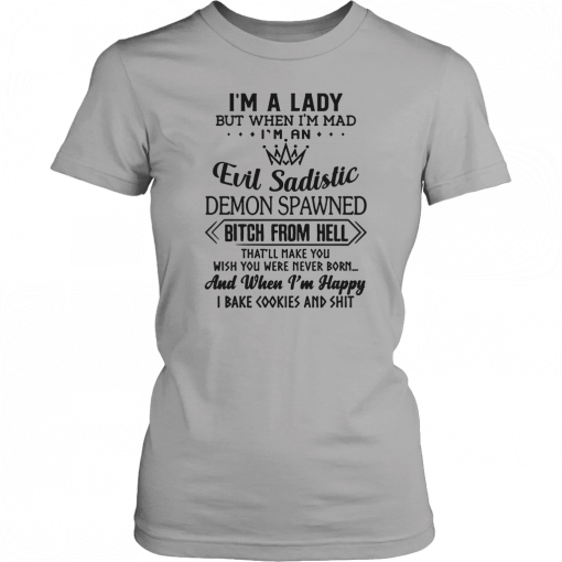 I’m a lady but when I’m mad I’m an evil sadistic demon spawned bitch from hell that’ll make you Tee Shirt