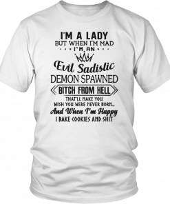 I’m a lady but when I’m mad I’m an evil sadistic demon spawned bitch from hell that’ll make you Tee Shirt