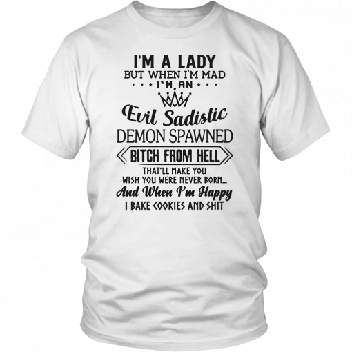 I’m a lady but when I’m mad I’m an evil sadistic demon spawned bitch from hell that’ll make you Tee Shirt