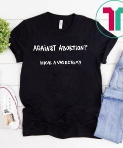 Against abortion have a vasectomy Offcial T-Shirt