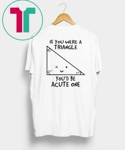 If You Were Triangle Youd Be Acute One Math Shirt