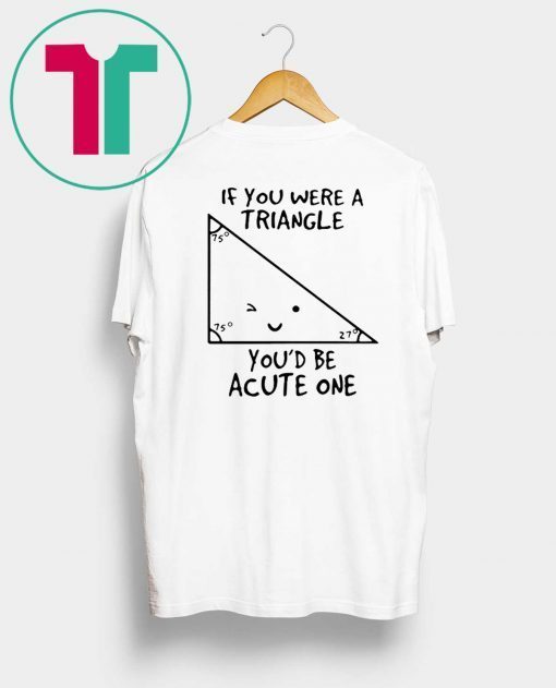 If You Were Triangle Youd Be Acute One Math Shirt