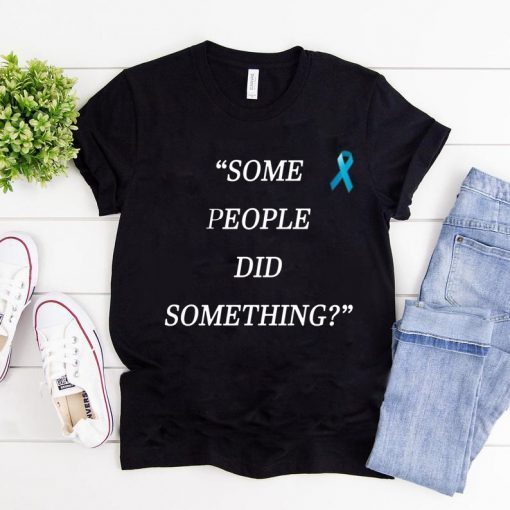 Some People Did Something Unisex Tee Shirt