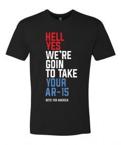 Buy Beto Hell Yes We’re Going To Take Your Ar-15 Unisex T-Shirt