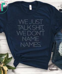 We Just Talk Shit We Don’t Name Names Classic T-Shirts