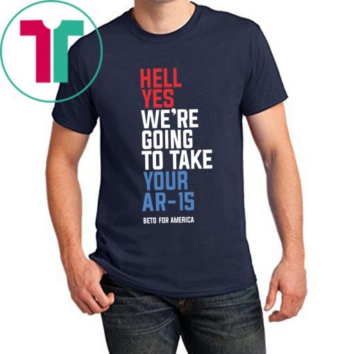 Beto Hell Yes We’re Going To Take Your Ar 15 2019 Tee Shirt