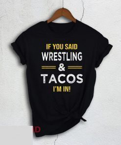 If You Said Wrestling And Tacos I’m In Shirt