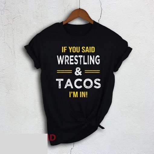 If You Said Wrestling And Tacos I’m In Shirt