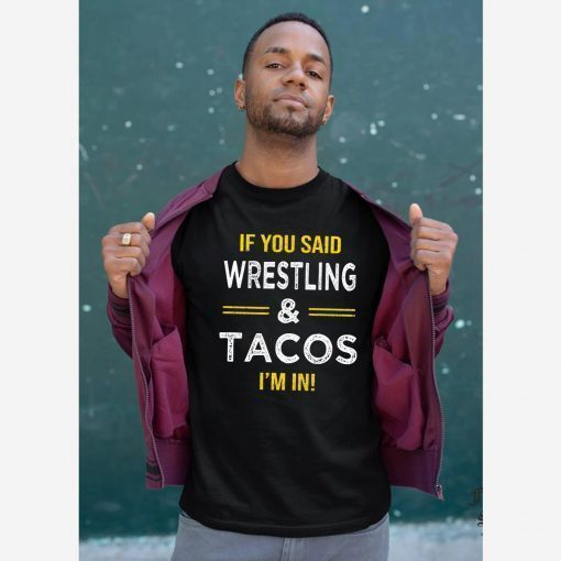 If You Said Wrestling And Tacos I’m In Shirt