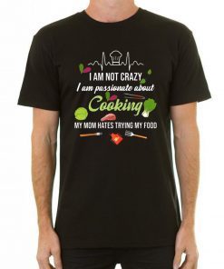 I am not crazy I am passionate about cooking my mom hates trying my food Tee Shirt