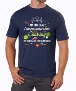 I am not crazy I am passionate about cooking my mom hates trying my food Tee Shirt