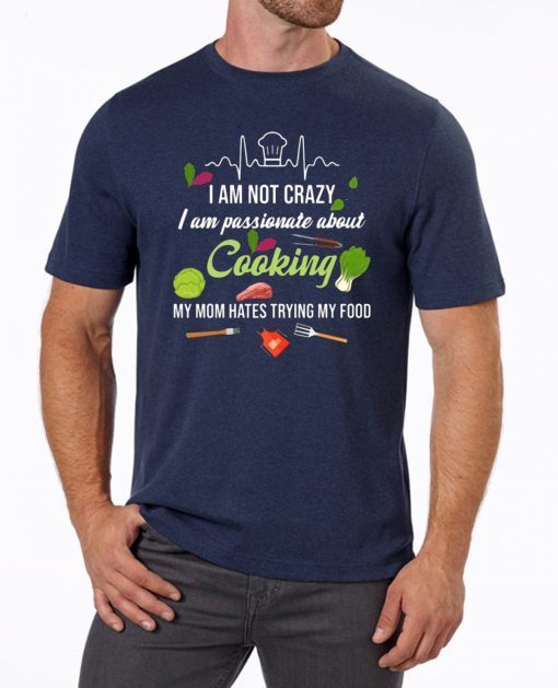 I am not crazy I am passionate about cooking my mom hates trying my food Tee Shirt