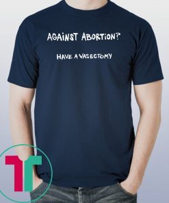 Against abortion have a vasectomy Offcial T-Shirt