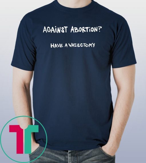 Against abortion have a vasectomy Offcial T-Shirt