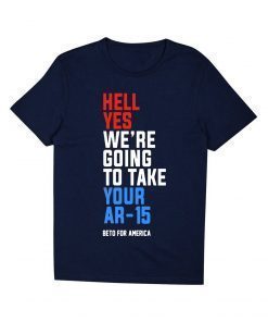 Buy Hell Yes, We’re Going To Take Your AR-15 Beto Orourke T-Shirt