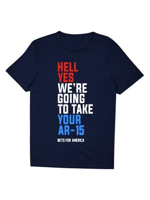 Buy Hell Yes, We’re Going To Take Your AR-15 Beto Orourke T-Shirt