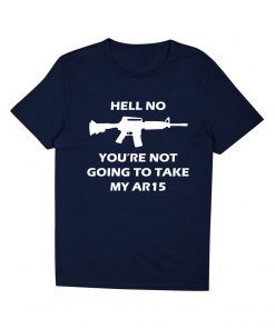 Hell No You're Not Going To Take My AR15 Beto T-Shirt