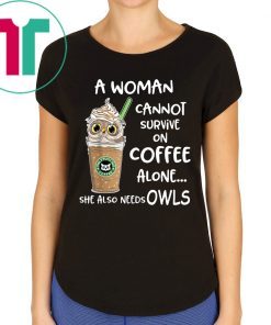 A woman cannot survive on coffee alone she also needs Owls T-shirts