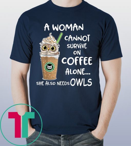 A woman cannot survive on coffee alone she also needs Owls T-shirts