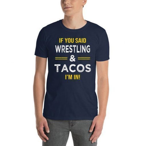 If You Said Wrestling And Tacos I’m In Shirt