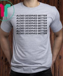 Alexei Deserved Better T-Shirts