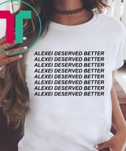 Alexei Deserved Better T-Shirts