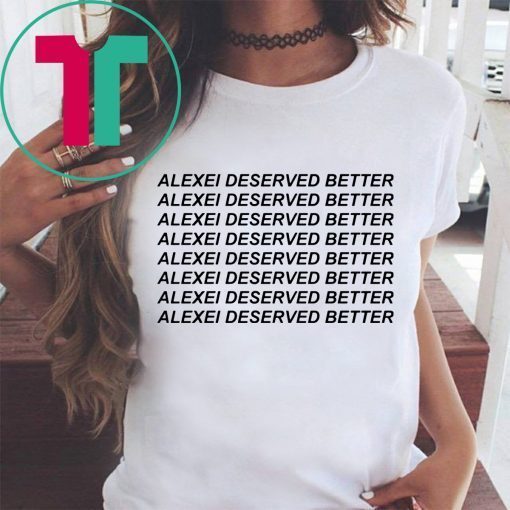 Alexei Deserved Better T-Shirts