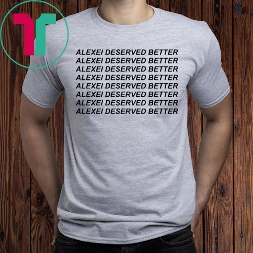 Alexei Deserved Better T-Shirts