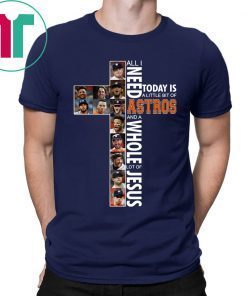 All I need today is a little bit of Astros and a whole lot of Jesus 2019 Shirt