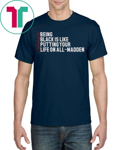 BEING BLACK IS LIKE PUTTING YOUR LIFE ON ALL-MADDEN TEE SHIRT