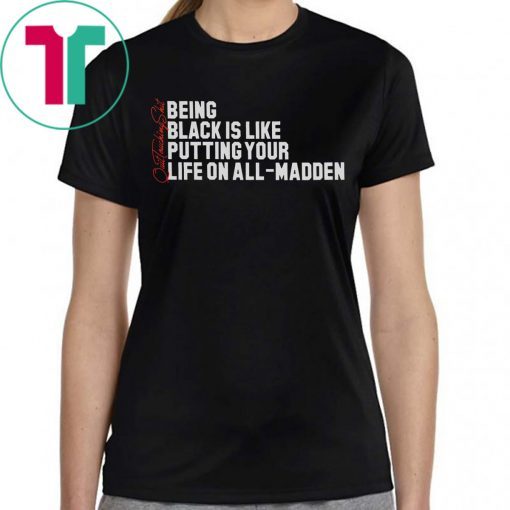 BEING BLACK IS LIKE PUTTING YOUR LIFE ON ALL-MADDEN TEE SHIRT