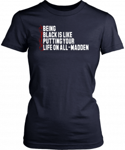BEING BLACK IS LIKE PUTTING YOUR LIFE ON ALL MADDEN 2019 T-SHIRT