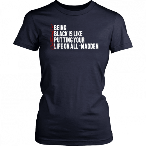 BEING BLACK IS LIKE PUTTING YOUR LIFE ON ALL MADDEN 2019 T-SHIRT