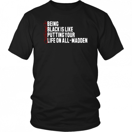 BEING BLACK IS LIKE PUTTING YOUR LIFE ON ALL MADDEN 2019 T-SHIRT