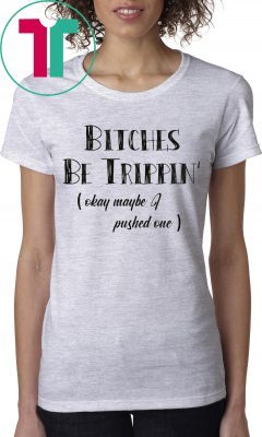 Bitches Be Trippin okay maybe I pushed one t-shirts