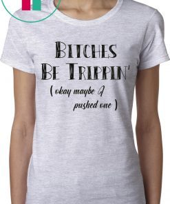 Bitches Be Trippin okay maybe I pushed one t-shirts