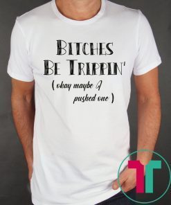 Bitches Be Trippin okay maybe I pushed one t-shirts