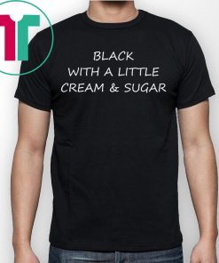 Black With A Little Cream And Sugar T-Shirt