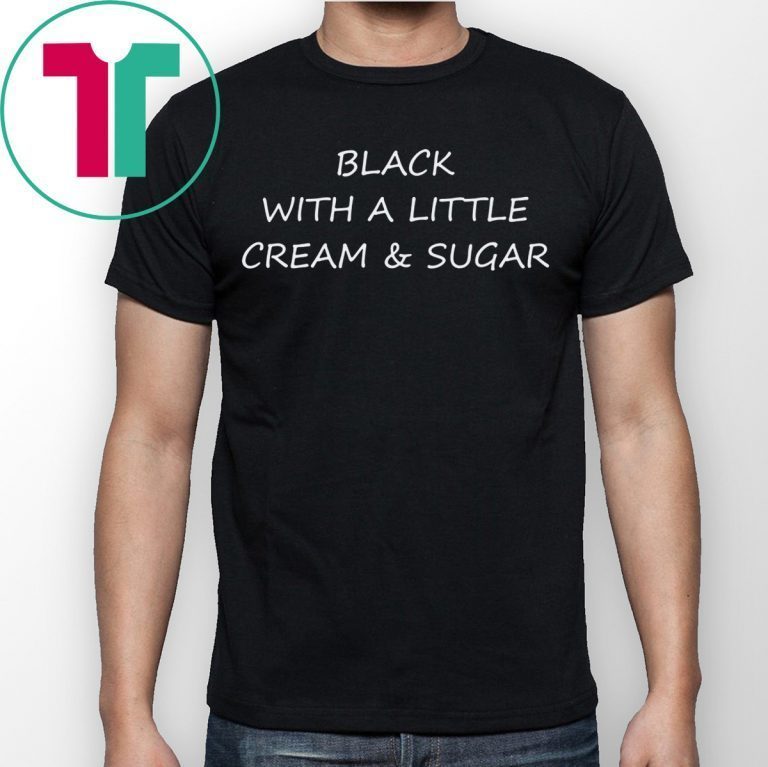 Black With A Little Cream And Sugar T-Shirt