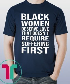 Black Woman Deserve Love That Doesn’t Require Suffering First Tee Shirt