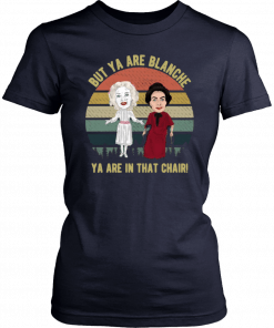 But Ya are Blanche Ya are in that chair vintage 2019 T-Shirt