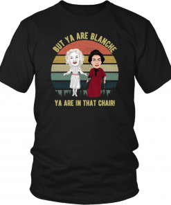 But Ya are Blanche Ya are in that chair vintage 2019 T-Shirt