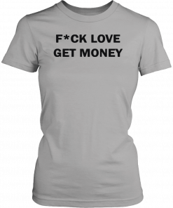 Fuck love get money Gift Tee Shirt