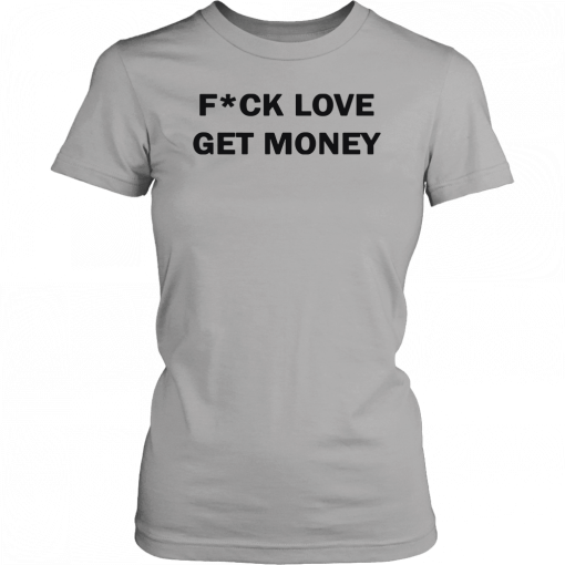 Fuck love get money Gift Tee Shirt