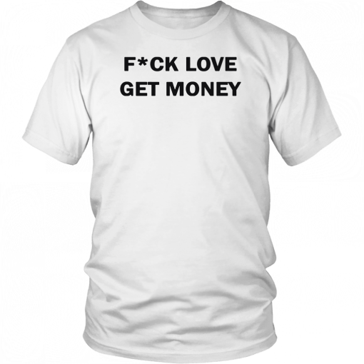 Fuck love get money Gift Tee Shirt