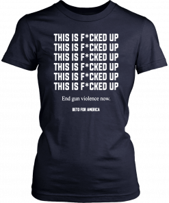 Buy This Is Fucked Up End Gun Violence Now Shirt - Beto