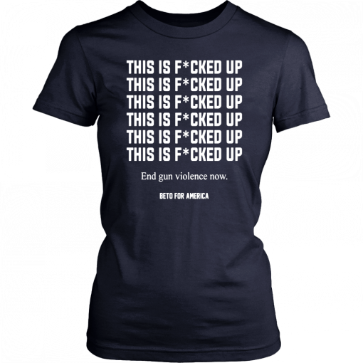 Buy This Is Fucked Up End Gun Violence Now Shirt - Beto