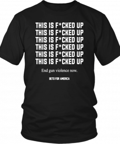 Buy This Is Fucked Up End Gun Violence Now Shirt - Beto