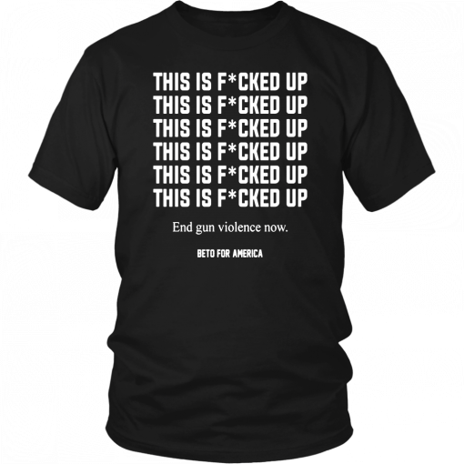 Buy This Is Fucked Up End Gun Violence Now Shirt - Beto