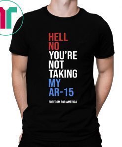 Hell No You’re Not Taking My AR-15 Freedom For America T-Shirt